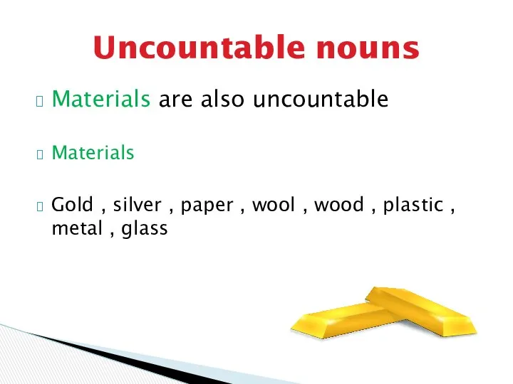 Materials are also uncountable Materials Gold , silver , paper