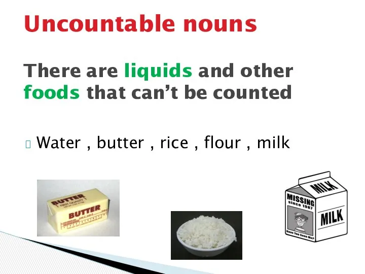 Water , butter , rice , flour , milk Uncountable