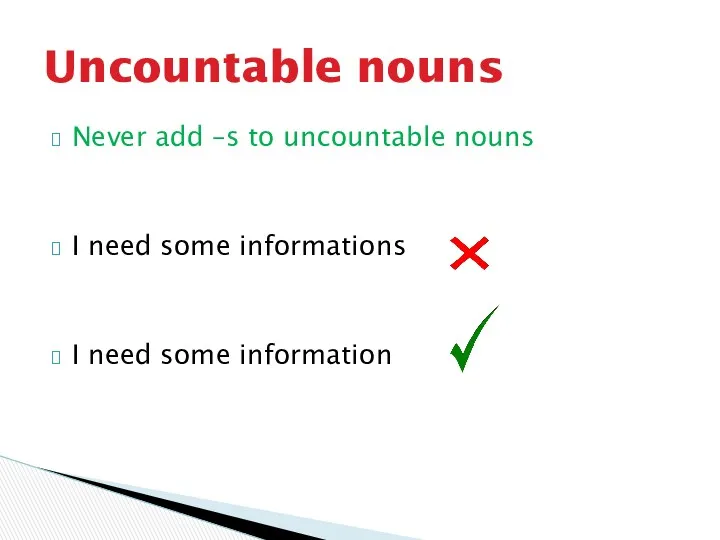 Never add –s to uncountable nouns I need some informations I need some information Uncountable nouns