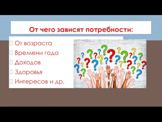 От чего зависят потребности: От возраста Времени года Доходов Здоровья Интересов и др.