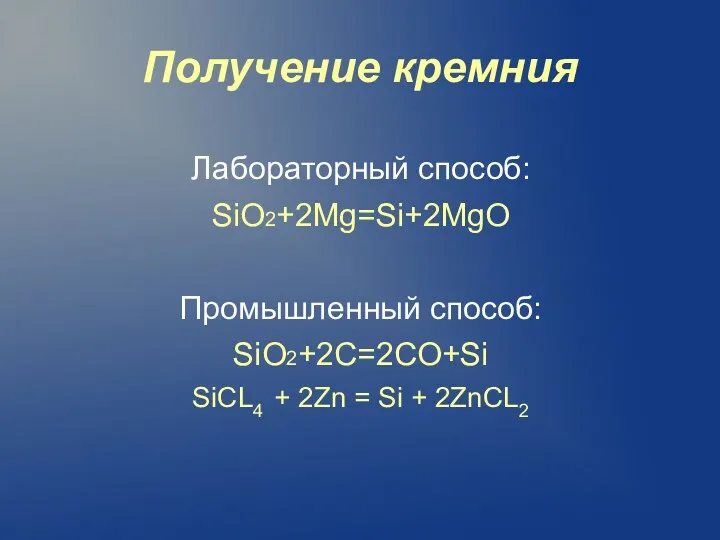 Получение кремния Лабораторный способ: SiO2+2Mg=Si+2MgO Промышленный способ: SiO2+2C=2CO+Si SiCL4 + 2Zn = Si + 2ZnCL2