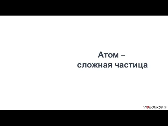 Атом – сложная частица