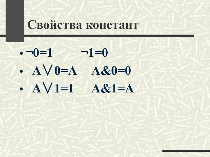 Свойства констант ¬0=1 ¬1=0 А∨0=А А&0=0 А∨1=1 А&1=А