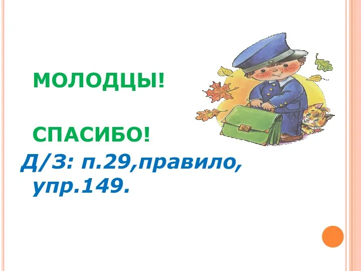 МОЛОДЦЫ! СПАСИБО! Д/З: п.29,правило,упр.149.