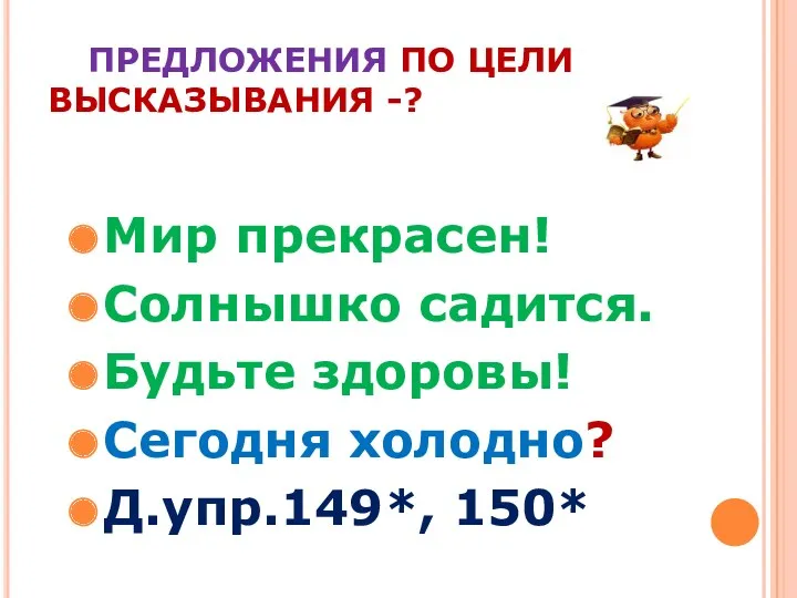 ПРЕДЛОЖЕНИЯ ПО ЦЕЛИ ВЫСКАЗЫВАНИЯ -? Мир прекрасен! Солнышко садится. Будьте здоровы! Сегодня холодно? Д.упр.149*, 150*