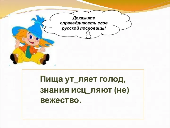 Пища ут_ляет голод, знания исц_ляют (не)вежество. Докажите справедливость слов русской пословицы!