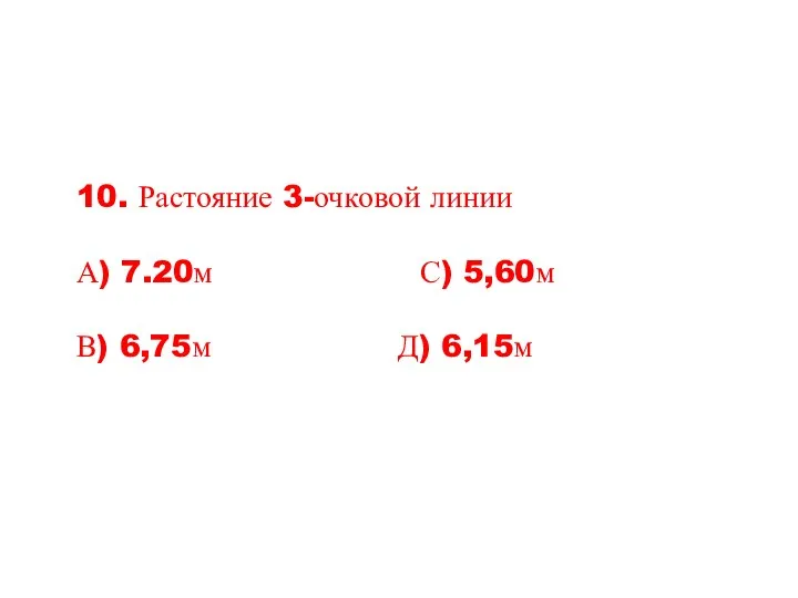 10. Растояние 3-очковой линии А) 7.20м С) 5,60м В) 6,75м Д) 6,15м