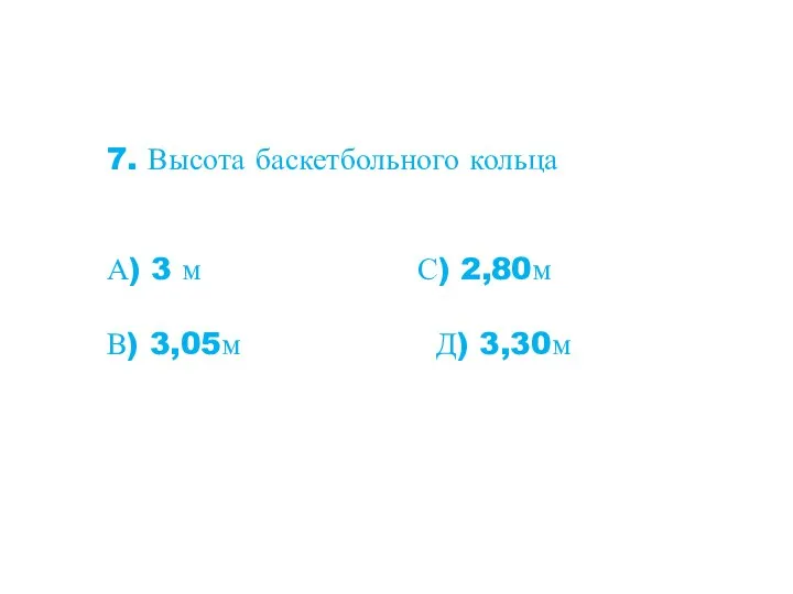 7. Высота баскетбольного кольца А) 3 м С) 2,80м В) 3,05м Д) 3,30м