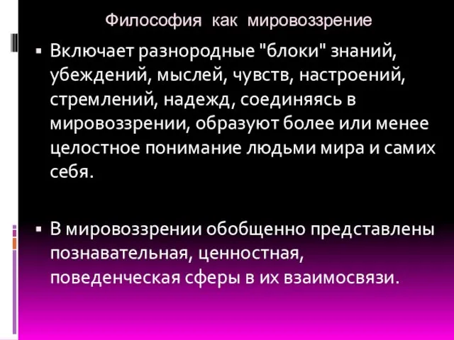 Философия как мировоззрение Включает разнородные "блоки" знаний, убеждений, мыслей, чувств,