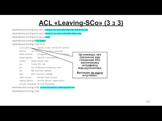ACL «Leaving-SCo» (3 з 3) SomeCoRouter(config-ext-nacl)#permit ip 170.180.190.128 0.0.0.63 any SomeCoRouter(config-ext-nacl)#permit ip host