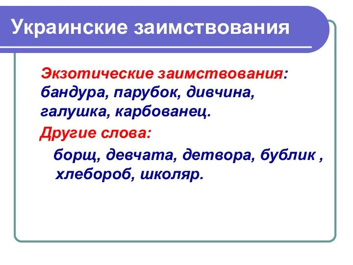 Украинские заимствования Экзотические заимствования: бандура, парубок, дивчина, галушка, карбованец. Другие слова: борщ, девчата,