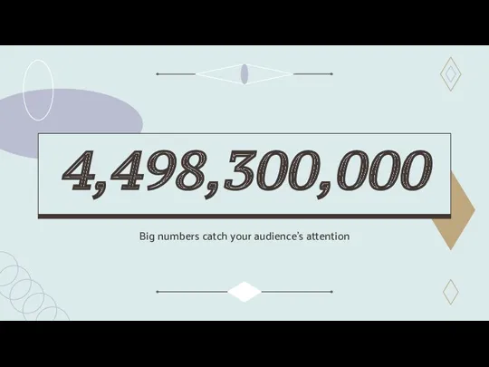 Big numbers catch your audience’s attention 4,498,300,000