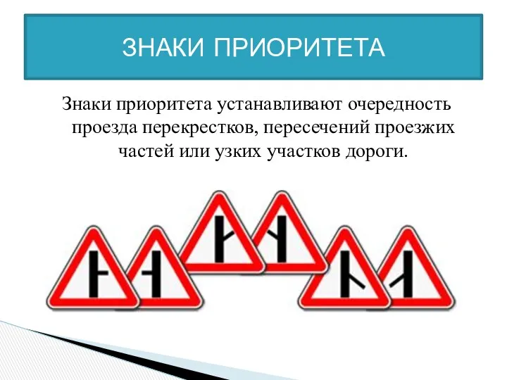 Знаки приоритета устанавливают очередность проезда перекрестков, пересечений проезжих частей или узких участков дороги. ЗНАКИ ПРИОРИТЕТА