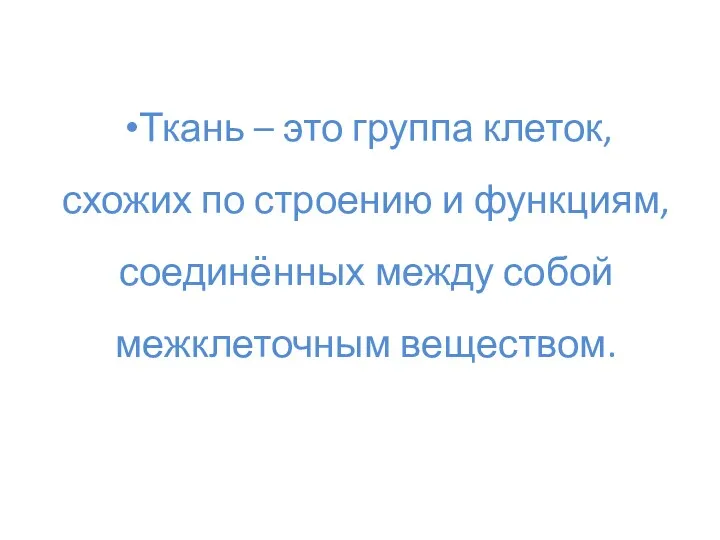 Ткань – это группа клеток, схожих по строению и функциям, соединённых между собой межклеточным веществом.