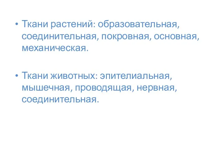 Ткани растений: образовательная, соединительная, покровная, основная, механическая. Ткани животных: эпителиальная, мышечная, проводящая, нервная, соединительная.