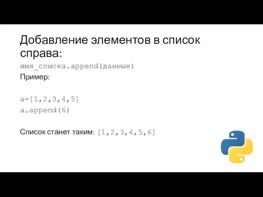 Добавление элементов в список справа: имя_списка.append(данные) Пример: a=[1,2,3,4,5] a.append(6) Список станет таким: [1,2,3,4,5,6]