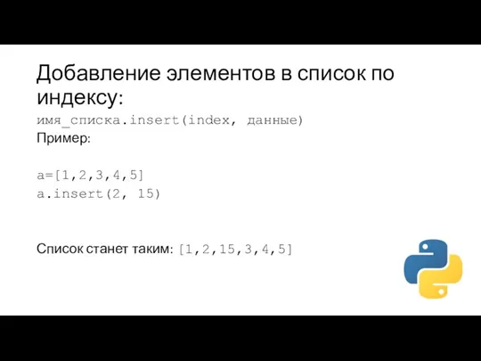 Добавление элементов в список по индексу: имя_списка.insert(index, данные) Пример: a=[1,2,3,4,5] a.insert(2, 15) Список станет таким: [1,2,15,3,4,5]