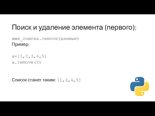 Поиск и удаление элемента (первого): имя_списка.remove(данные) Пример: a=[1,2,3,4,5] a.remove(2) Список станет таким: [1,3,4,5]