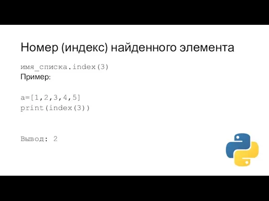 Номер (индекс) найденного элемента имя_списка.index(3) Пример: a=[1,2,3,4,5] print(index(3)) Вывод: 2