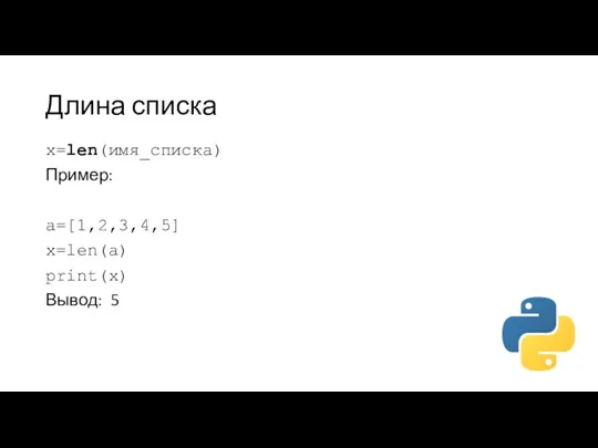 Длина списка x=len(имя_списка) Пример: a=[1,2,3,4,5] x=len(a) print(x) Вывод: 5