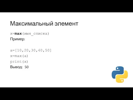 Максимальный элемент x=max(имя_списка) Пример: a=[10,20,30,40,50] x=max(a) print(x) Вывод: 50