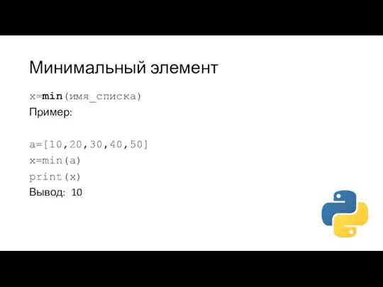 Минимальный элемент x=min(имя_списка) Пример: a=[10,20,30,40,50] x=min(a) print(x) Вывод: 10