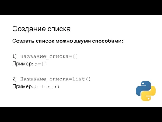 Создание списка Создать список можно двумя способами: 1) Название_списка=[] Пример: a=[] 2) Название_списка=list() Пример: b=list()