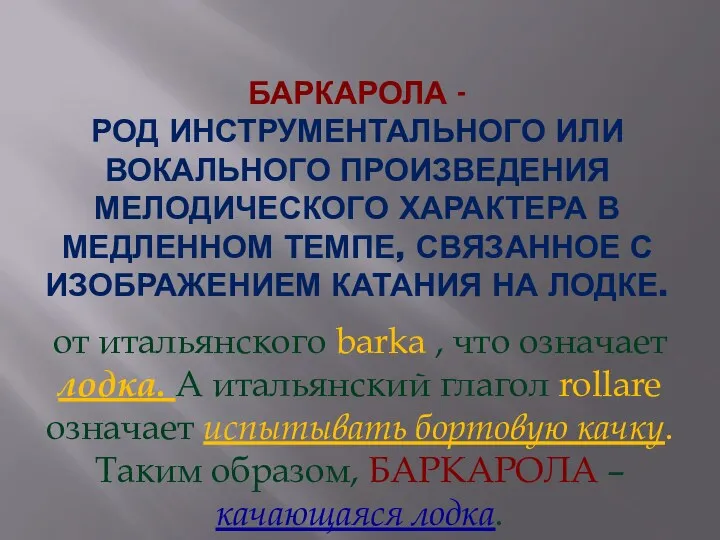 БАРКАРОЛА - РОД ИНСТРУМЕНТАЛЬНОГО ИЛИ ВОКАЛЬНОГО ПРОИЗВЕДЕНИЯ МЕЛОДИЧЕСКОГО ХАРАКТЕРА В