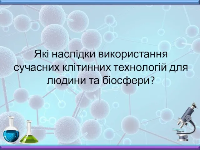 Які наслідки використання сучасних клітинних технологій для людини та біосфери?