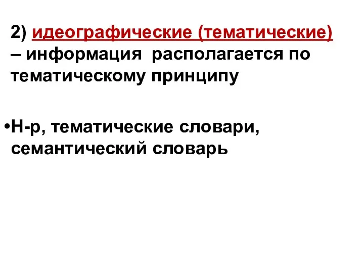 2) идеографические (тематические) – информация располагается по тематическому принципу Н-р, тематические словари, семантический словарь