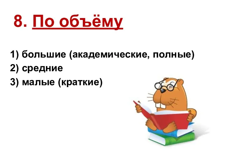 8. По объёму 1) большие (академические, полные) 2) средние 3) малые (краткие)