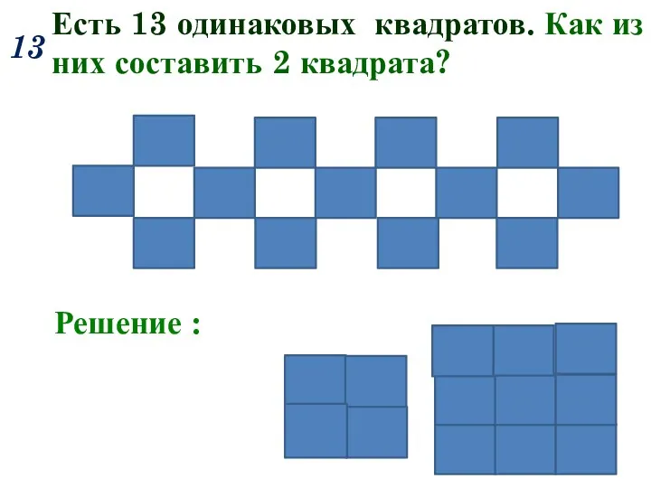 13 Есть 13 одинаковых квадратов. Как из них составить 2 квадрата? Решение :