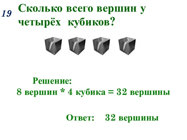 Сколько всего вершин у четырёх кубиков? 19 Решение: 8 вершин * 4 кубика