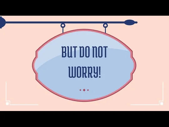 BUT DO NOT WORRY!