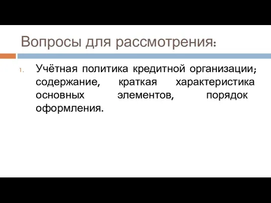 Вопросы для рассмотрения: Учётная политика кредитной организации; содержание, краткая характеристика основных элементов, порядок оформления.