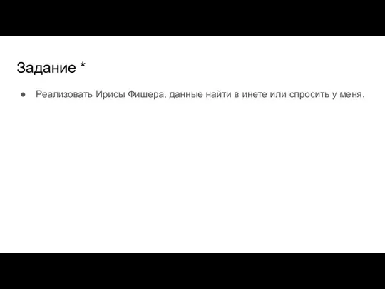 Задание * Реализовать Ирисы Фишера, данные найти в инете или спросить у меня.