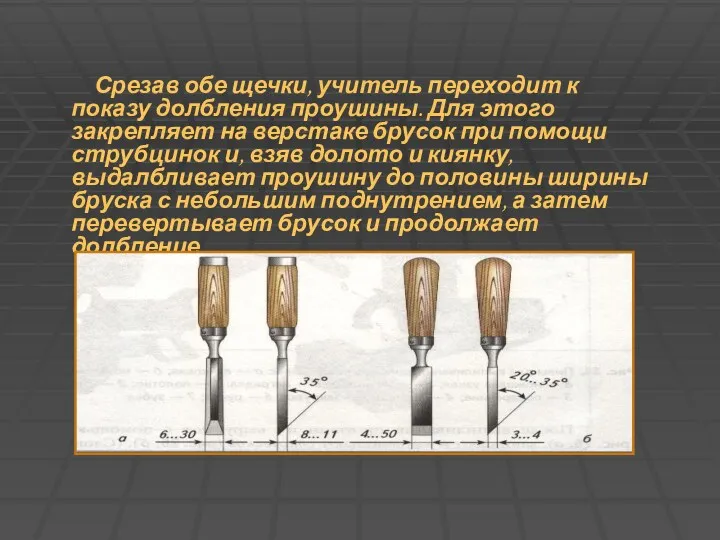 Срезав обе щечки, учитель переходит к показу долбления проушины. Для