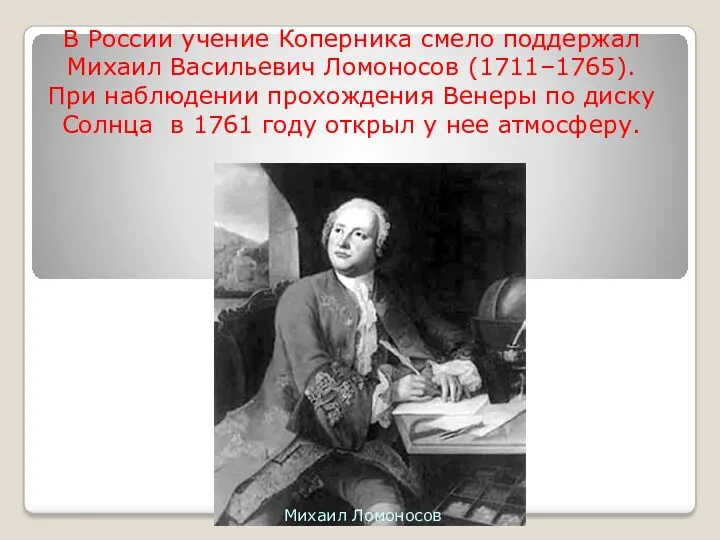 В России учение Коперника смело поддержал Михаил Васильевич Ломоносов (1711–1765).