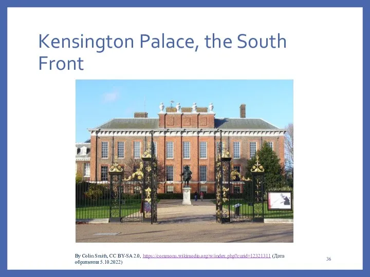 Kensington Palace, the South Front By Colin Smith, CC BY-SA 2.0, https://commons.wikimedia.org/w/index.php?curid=12321311 (Дата обращения 5.10.2022)