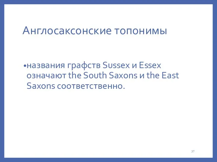 Англосаксонские топонимы названия графств Sussex и Essex означают the South Saxons и the East Saxons соответственно.