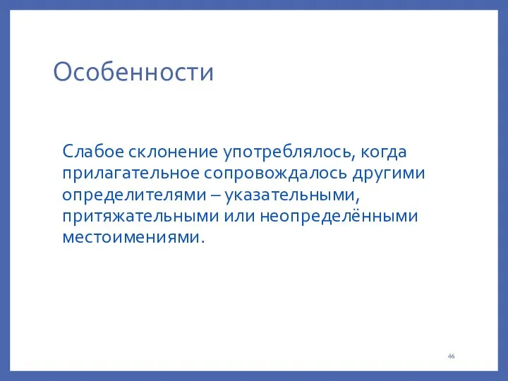 Особенности Слабое склонение употреблялось, когда прилагательное сопровождалось другими определителями – указательными, притяжательными или неопределёнными местоимениями.