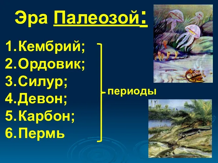 Эра Палеозой: Кембрий; Ордовик; Силур; Девон; Карбон; Пермь периоды