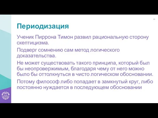 Периодизация Ученик Пиррона Тимон развил рациональную сторону скептицизма. Подверг сомнению сам метод логического