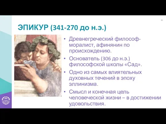 ЭПИКУР (341-270 до н.э.) Древнегреческий философ-моралист, афинянин по происхождению. Основатель (306 до н.э.)