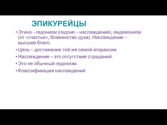 ЭПИКУРЕЙЦЫ Этика – гедонизм (гедоне – наслаждение), евдемонизм (от «счастье», блаженство духа). Наслаждение