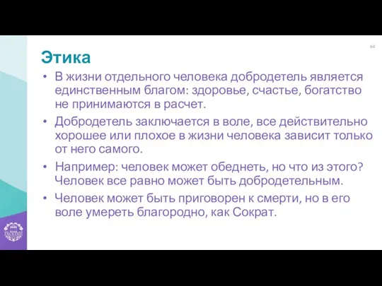 Этика В жизни отдельного человека добродетель является единственным благом: здоровье, счастье, богатство не