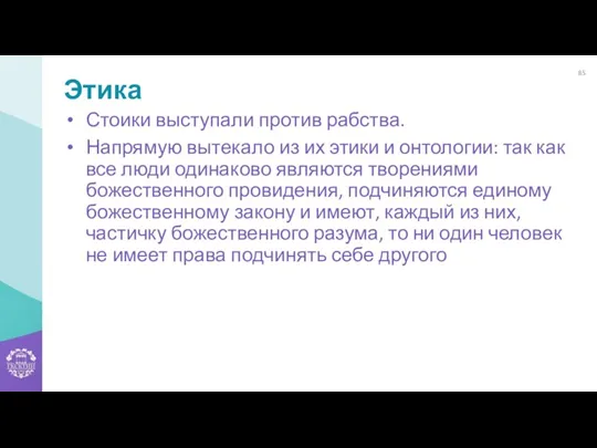 Этика Стоики выступали против рабства. Напрямую вытекало из их этики и онтологии: так