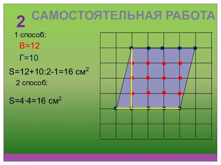 2 В=12 Г=10 S=12+10:2-1=16 см2 1 способ: 2 способ: S=4∙4=16 см2 САМОСТОЯТЕЛЬНАЯ РАБОТА