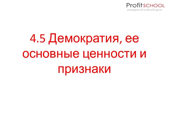 4.5 Демократия, ее основные ценности и признаки