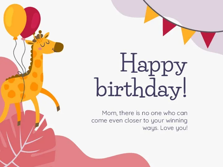 Happy birthday! Mom, there is no one who can come